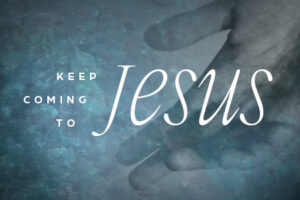 Keep Coming To Jesus