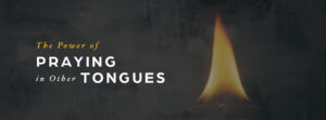 The Power of Praying in Other Tongues
